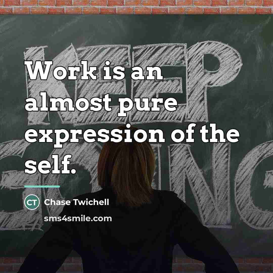 “Work is an almost pure expression of the self.…” quote by Chase Twichell
