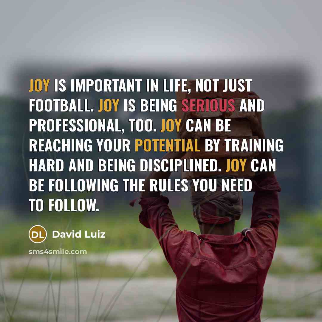 “Joy is important in life, not just football. Joy is…” quote by David Luiz