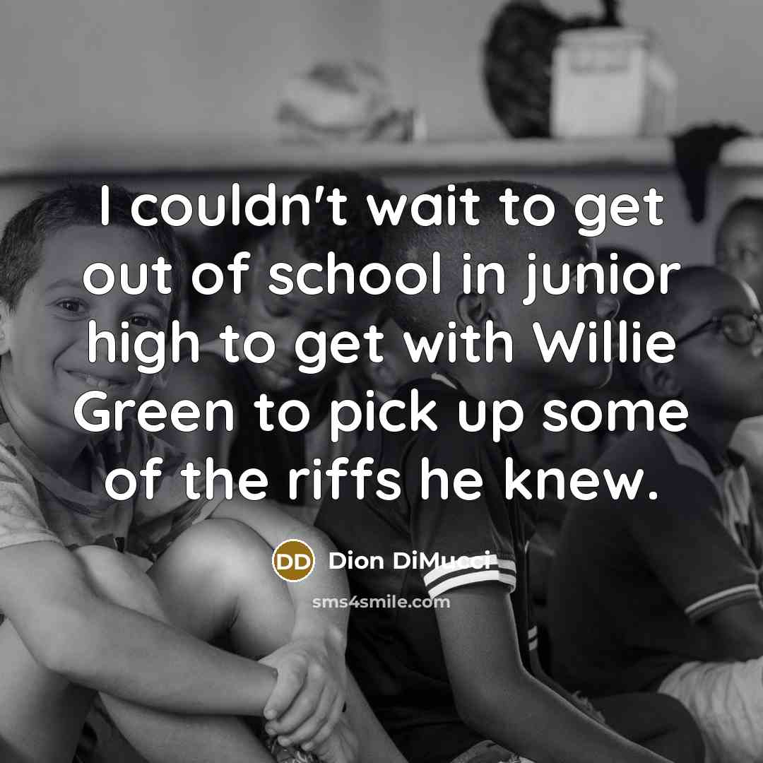 “I couldn't wait to get out of school in junior…” quote by Dion DiMucci
