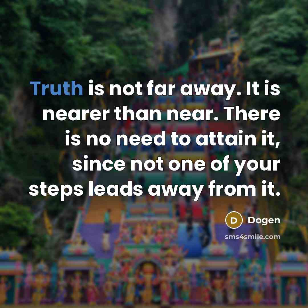 “Truth is not far away. It is nearer than near.…” quote by Dogen