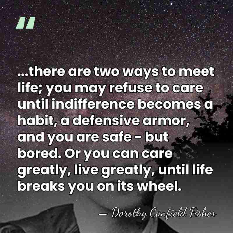 ...there are two ways to meet life; you may refuse to care&hellip; - Dorothy Canfield Fisher