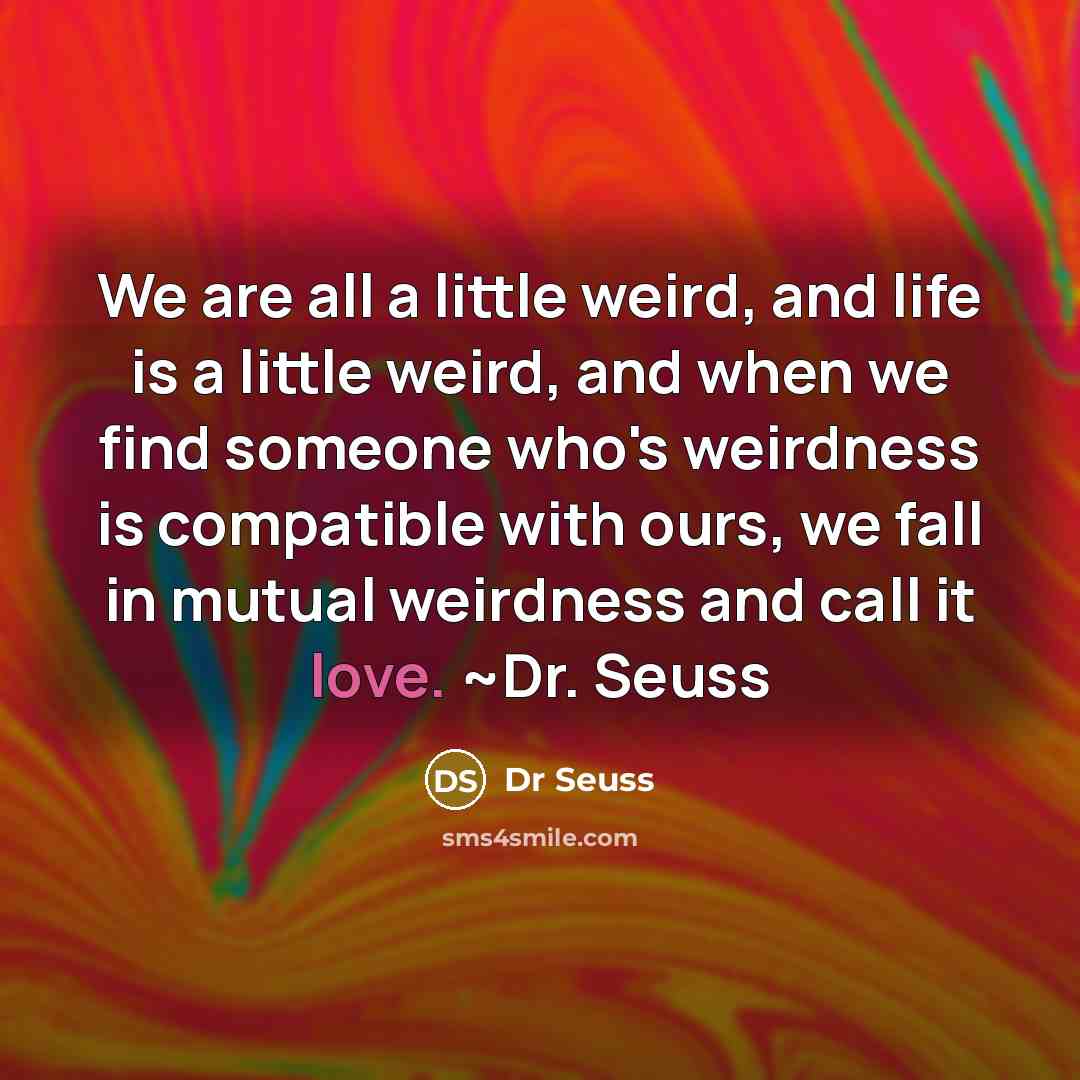 “We are all a little weird, and life is a…” quote by Dr Seuss