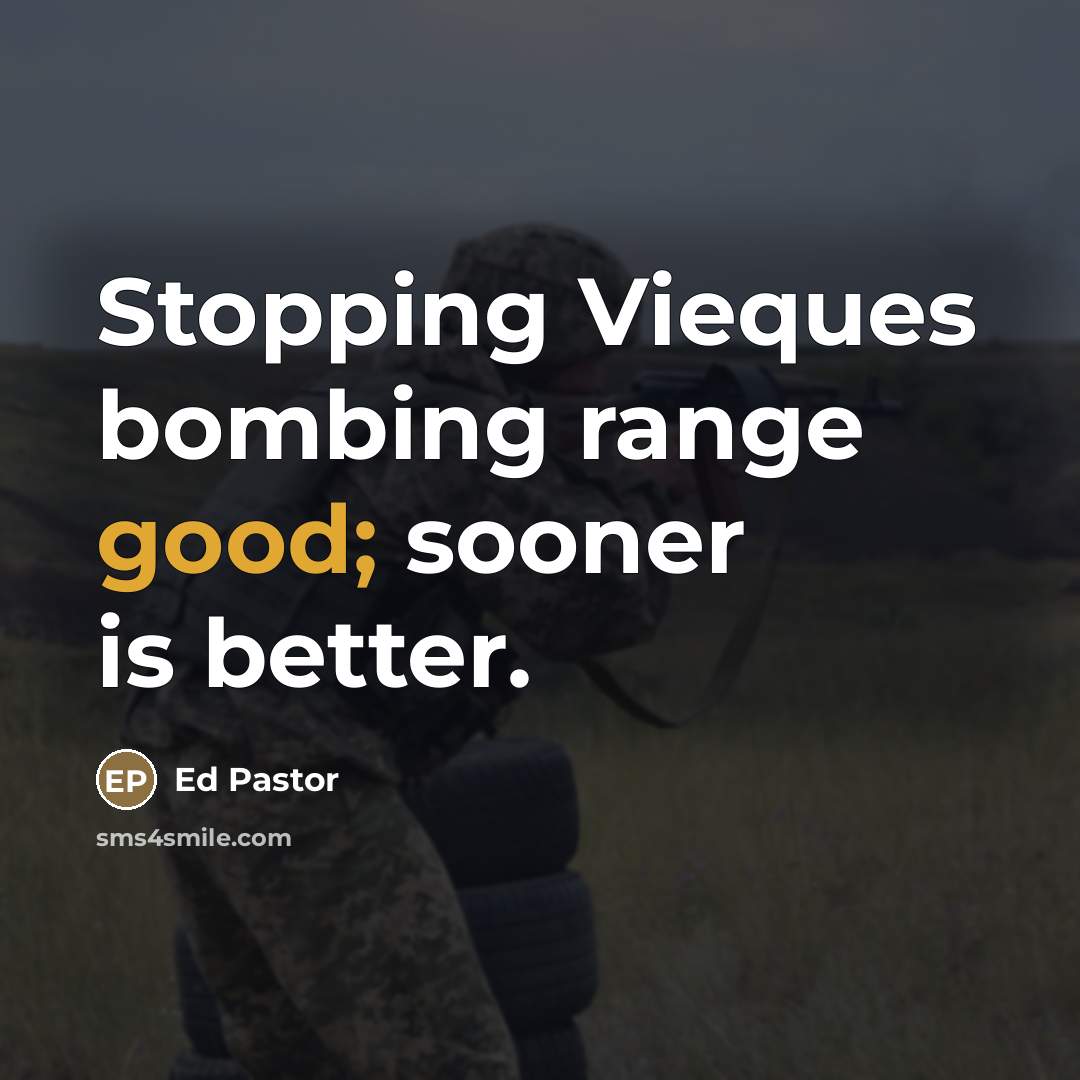 “Stopping Vieques bombing range good; sooner is better.…” quote by Ed Pastor