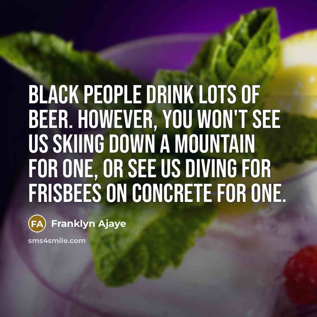 “Black people drink lots of beer. However, you won't see…” quote by Franklyn Ajaye