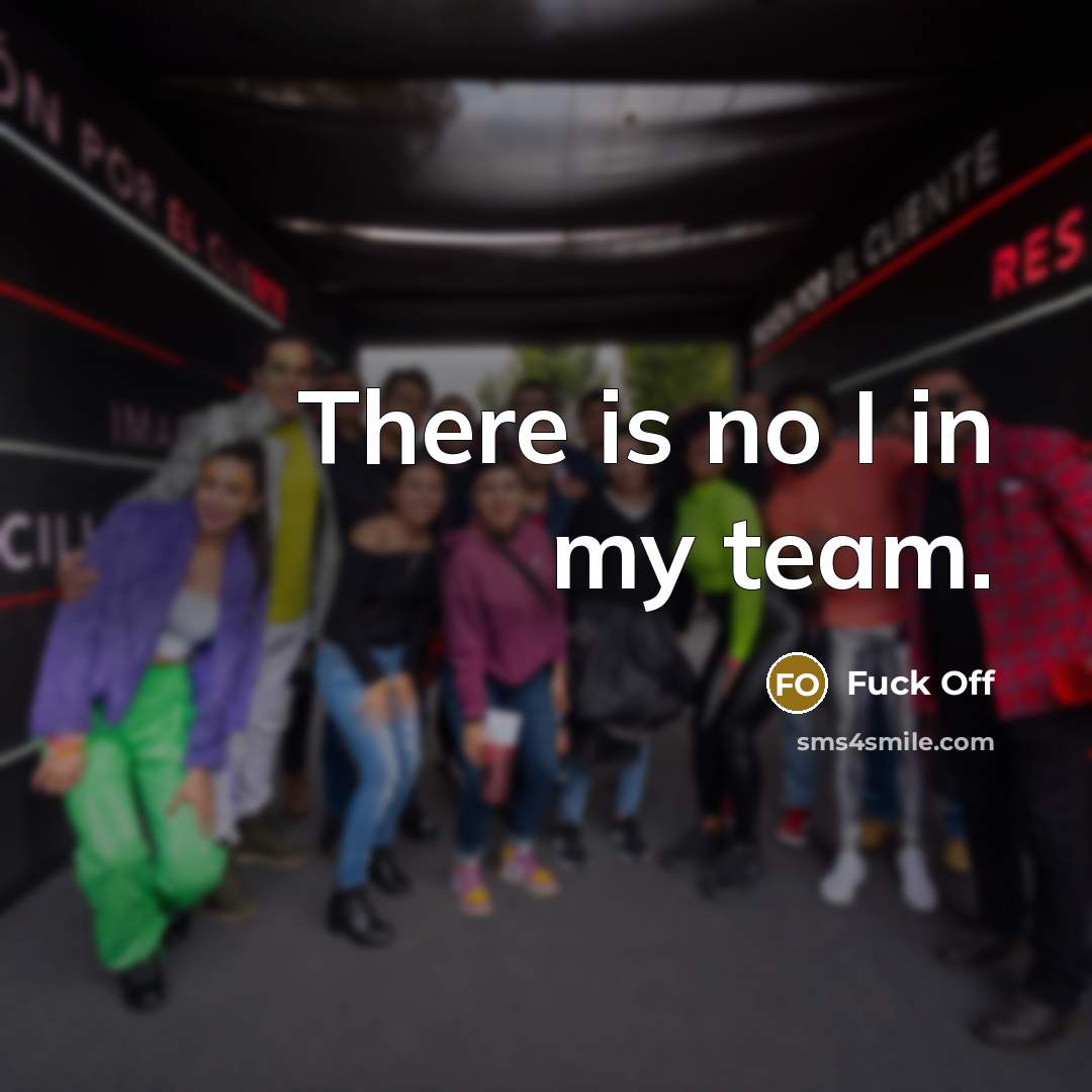 “There is no I in my team.” quote by Fuck Off