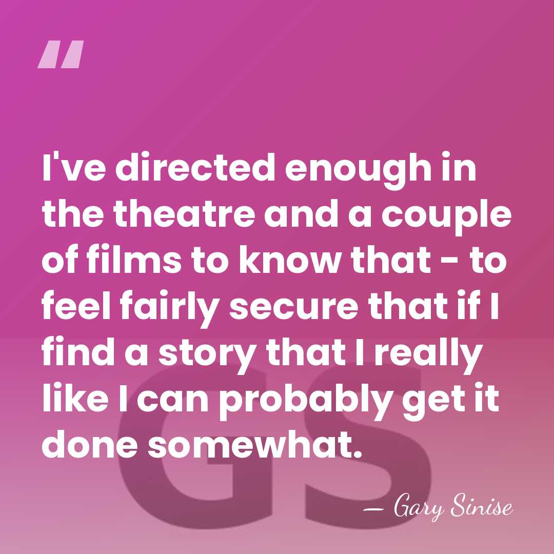 I've directed enough in the theatre and a couple of films to&hellip; - Gary Sinise