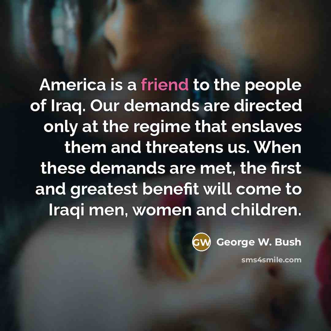 “America is a friend to the people of Iraq. Our…” quote by George W. Bush