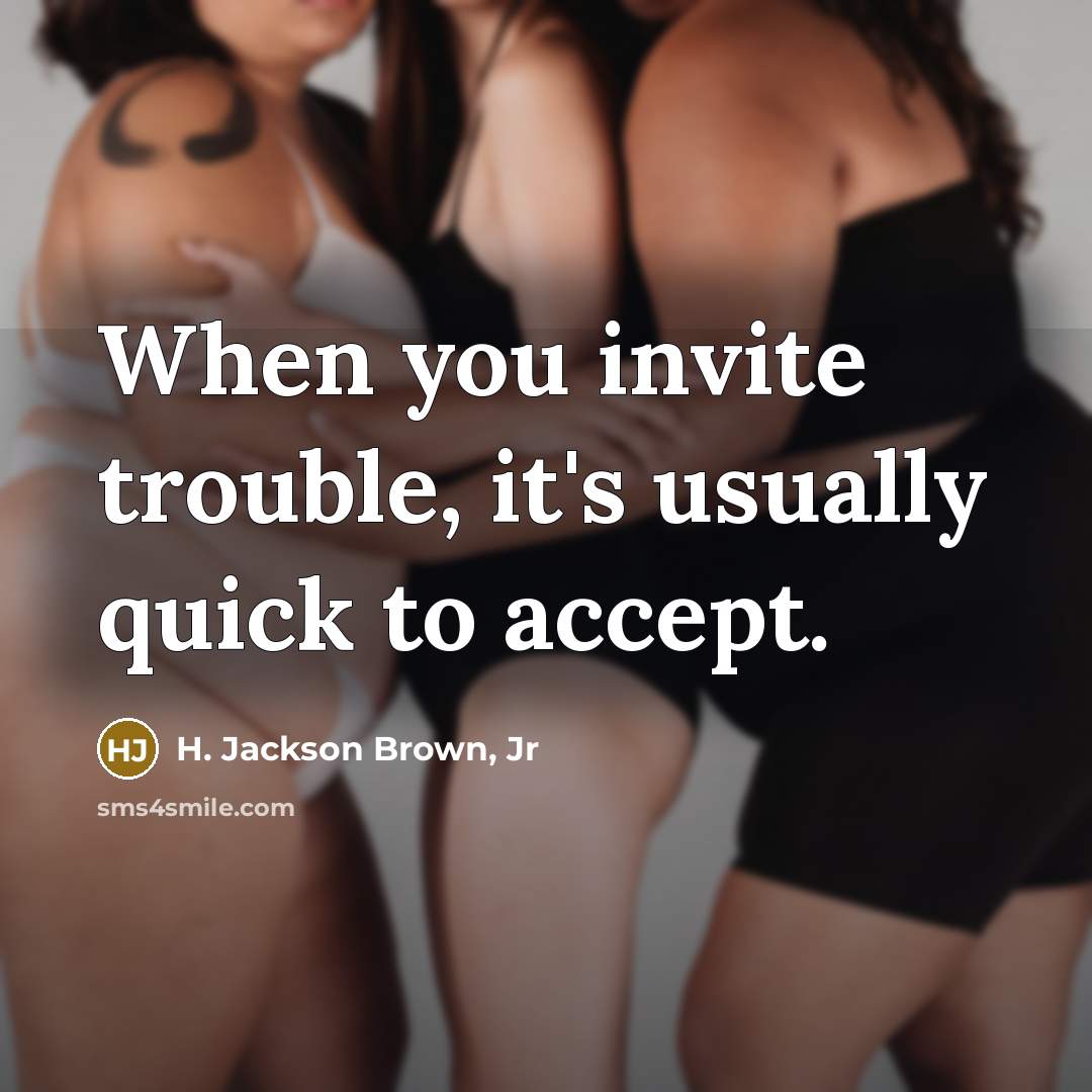 “When you invite trouble, it's usually quick to accept.” quote by H. Jackson Brown, Jr