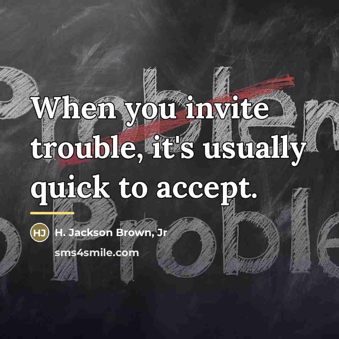 “When you invite trouble, it's usually quick to accept.…” quote by H. Jackson Brown, Jr