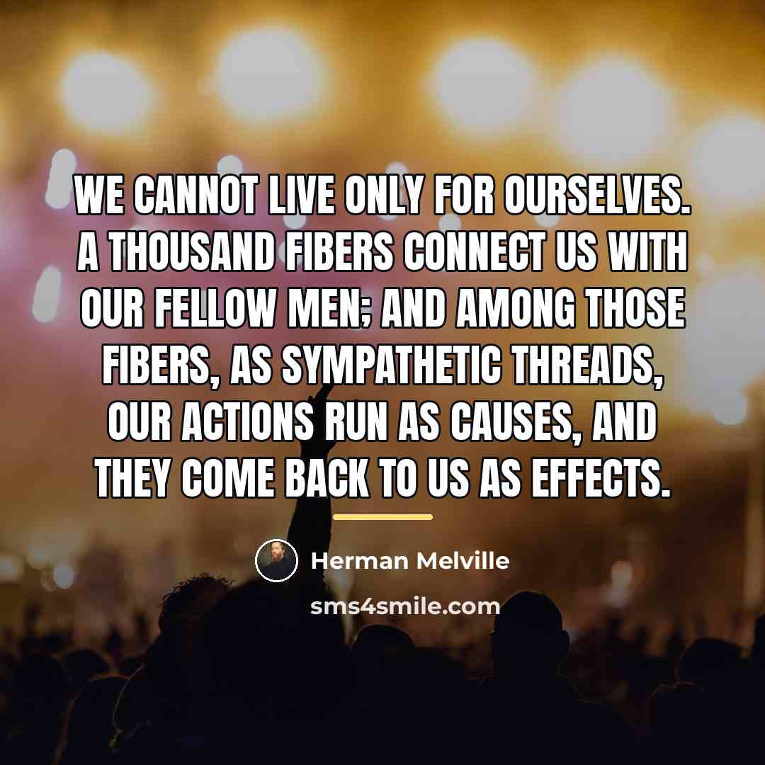 “We cannot live only for ourselves. A thousand fibers connect…” quote by Herman Melville