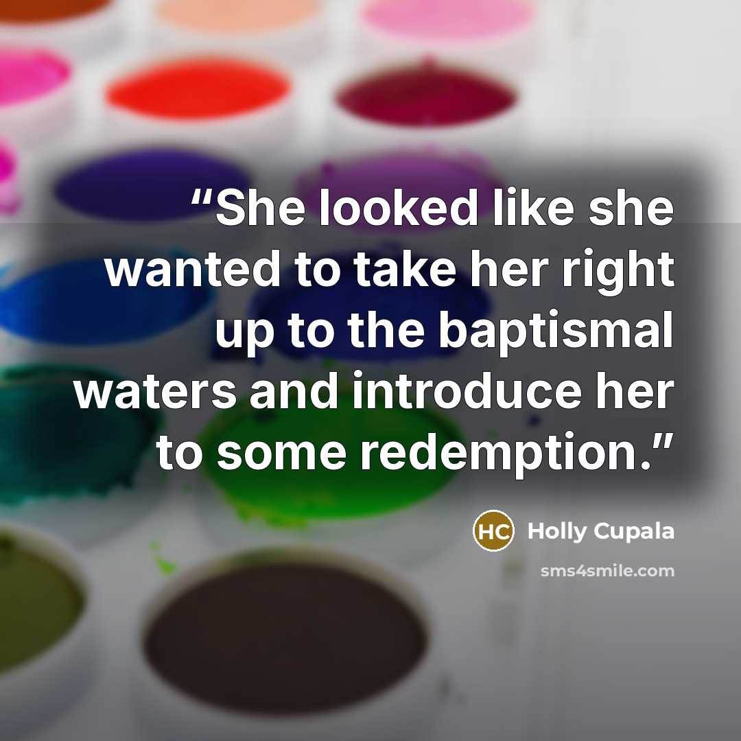 “She looked like she wanted to take her right up to the baptismal waters and introduce her to some redemption.” quote by Holly Cupala