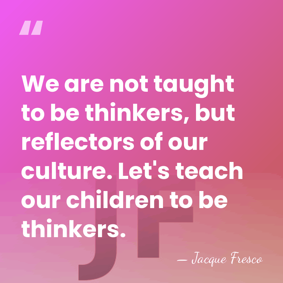 We are not taught to be thinkers, but reflectors of our culture.&hellip; - Jacque Fresco