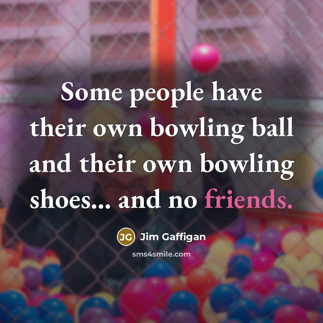“Some people have their own bowling ball and their own…” quote by Jim Gaffigan