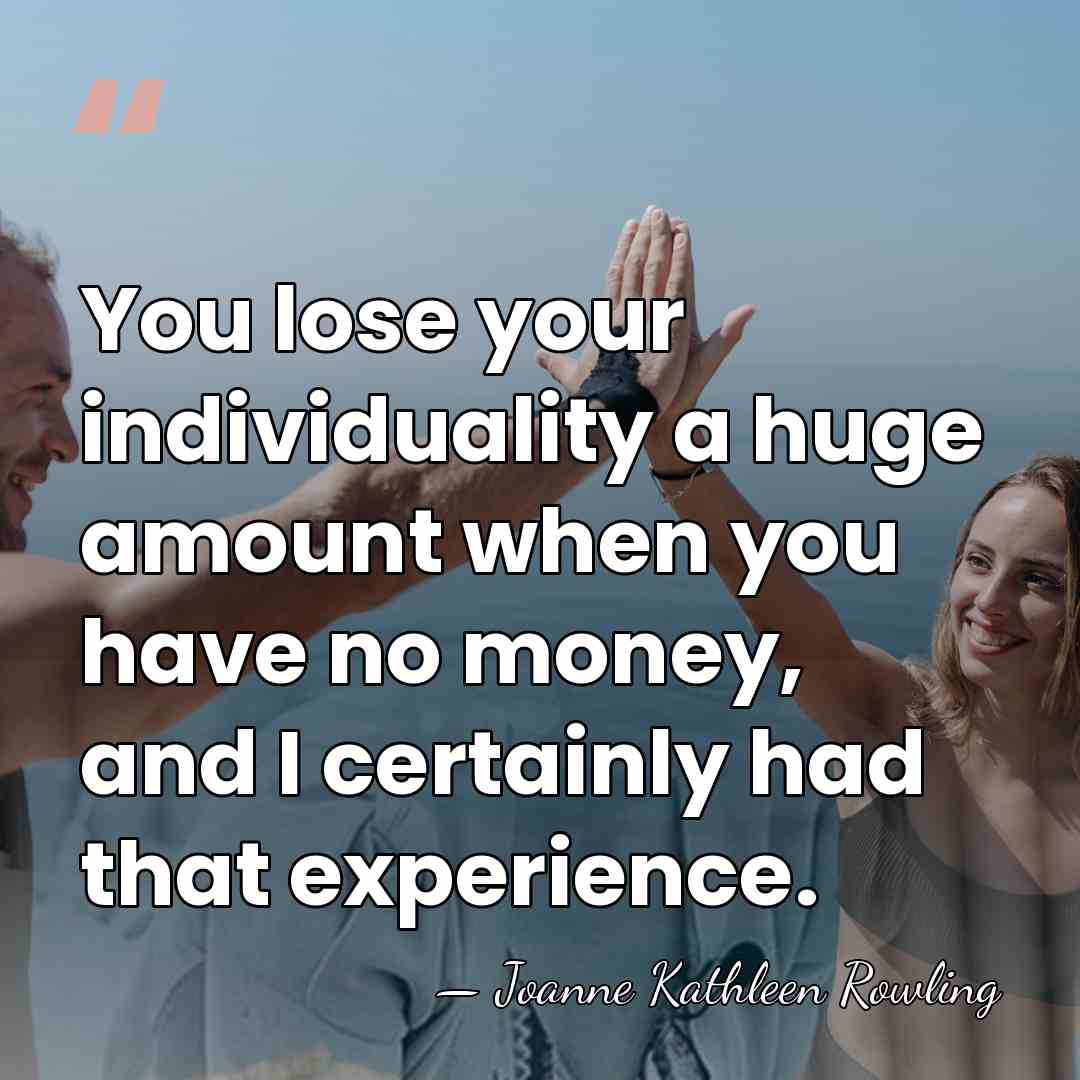 You lose your individuality a huge amount when you have no money,&hellip; - Joanne Kathleen Rowling