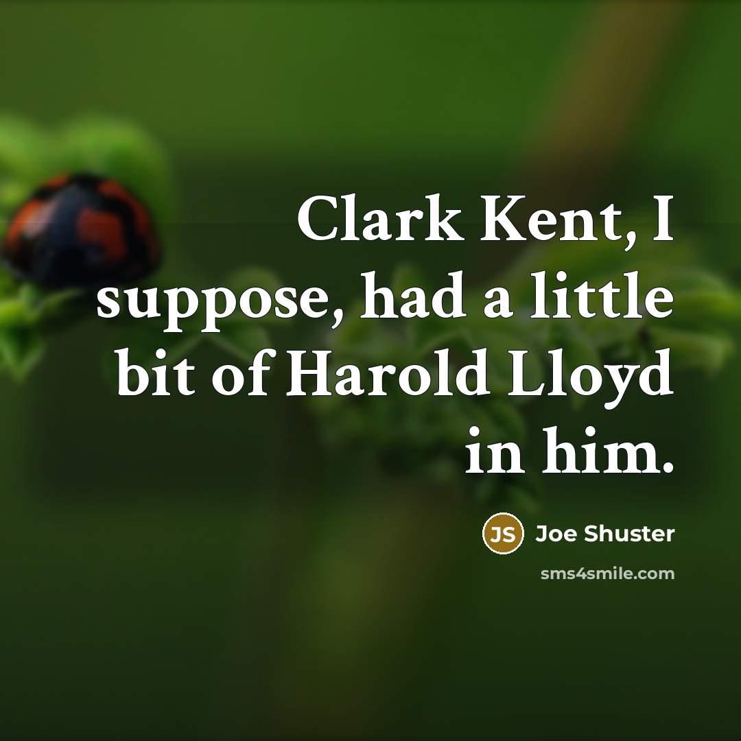 “Clark Kent, I suppose, had a little bit of Harold Lloyd in him.” quote by Joe Shuster