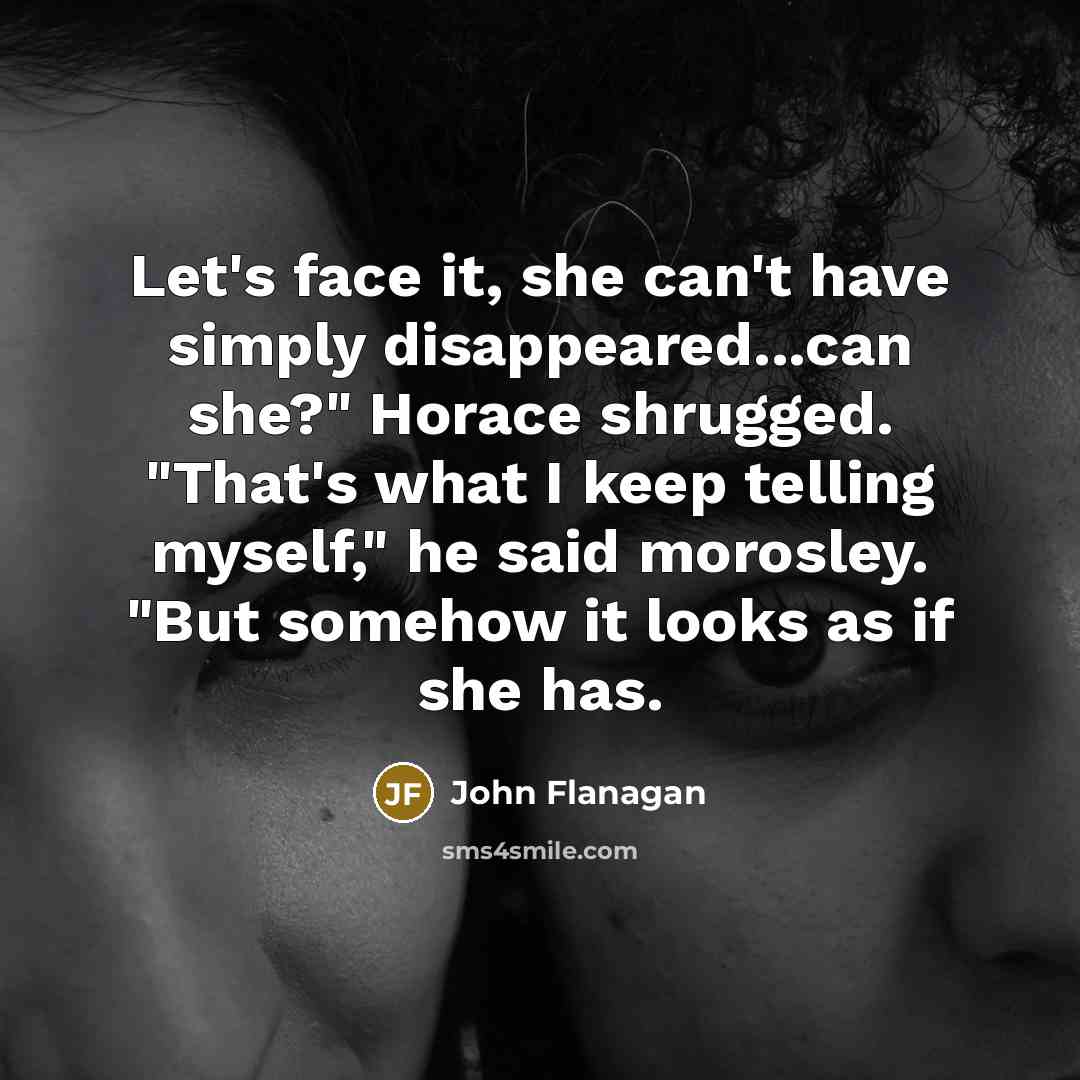 “Let's face it, she can't have simply disappeared...can she?" Horace…” quote by John Flanagan