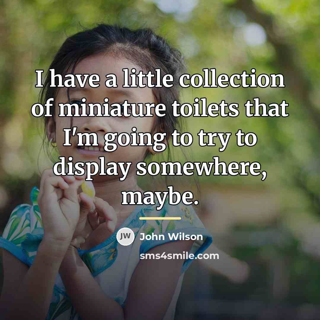 “I have a little collection of miniature toilets that I'm…” quote by John Wilson