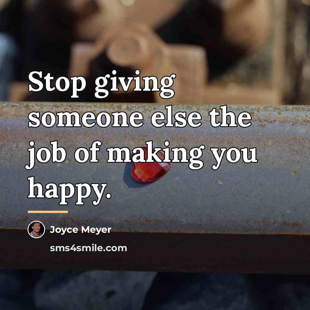 “Stop giving someone else the job of making you happy.…” quote by Joyce Meyer