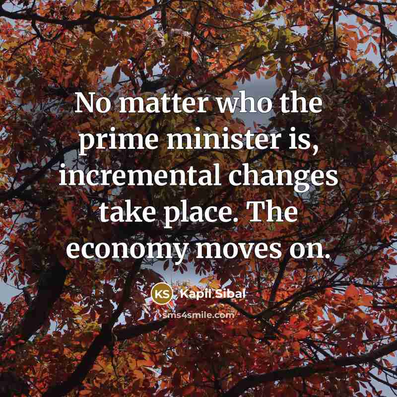 “No matter who the prime minister is, incremental changes take…” quote by Kapil Sibal