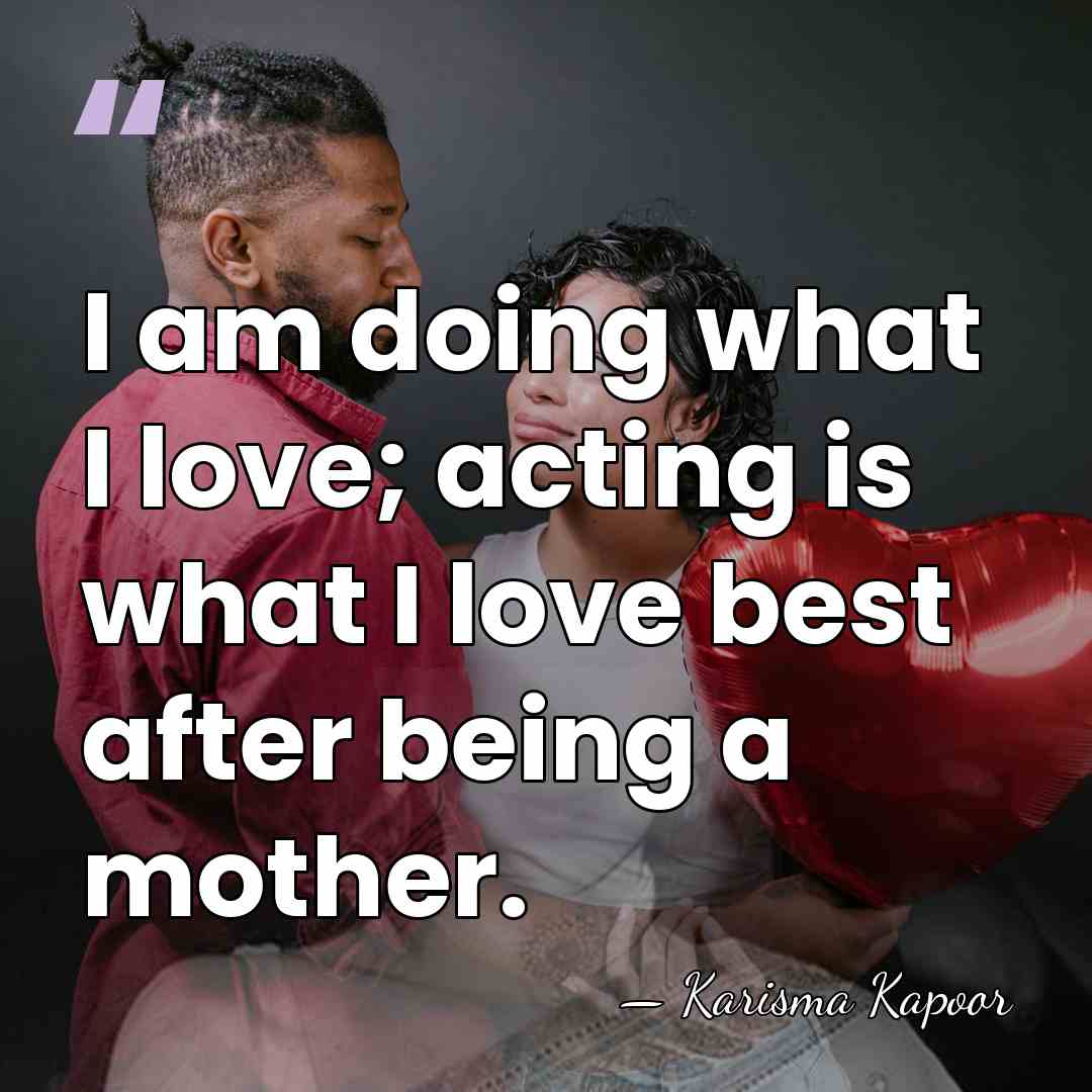I am doing what I love; acting is what I love best&hellip; - Karisma Kapoor