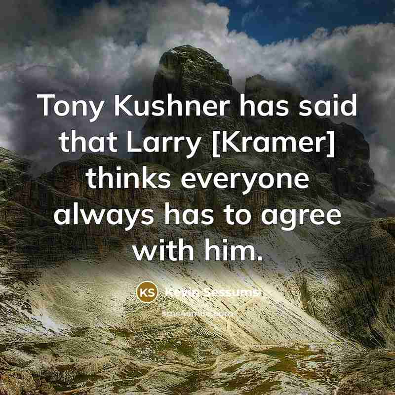 “Tony Kushner has said that Larry [Kramer] thinks everyone always…” quote by Kevin Sessums