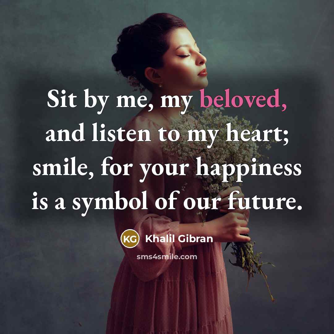 “Sit by me, my beloved, and listen to my heart;…” quote by Khalil Gibran