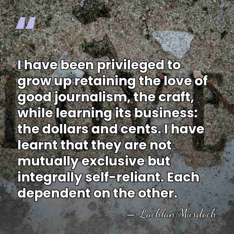 I have been privileged to grow up retaining the love of good&hellip; - Lachlan Murdoch