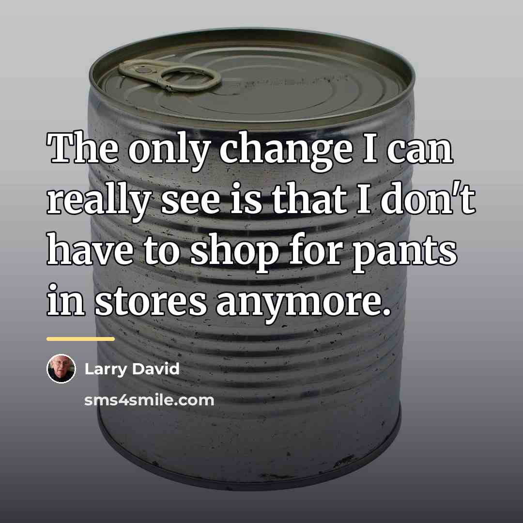 “The only change I can really see is that I…” quote by Larry David