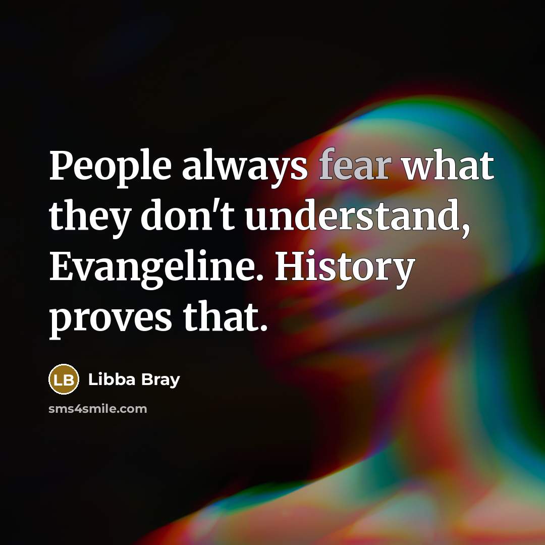 “People always fear what they don't understand, Evangeline. History proves…” quote by Libba Bray