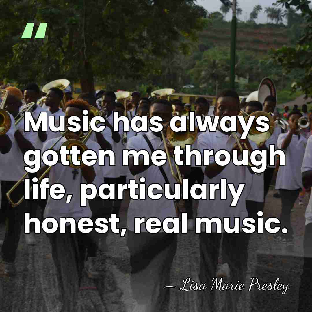 Music has always gotten me through life, particularly honest, real music. - Lisa Marie Presley