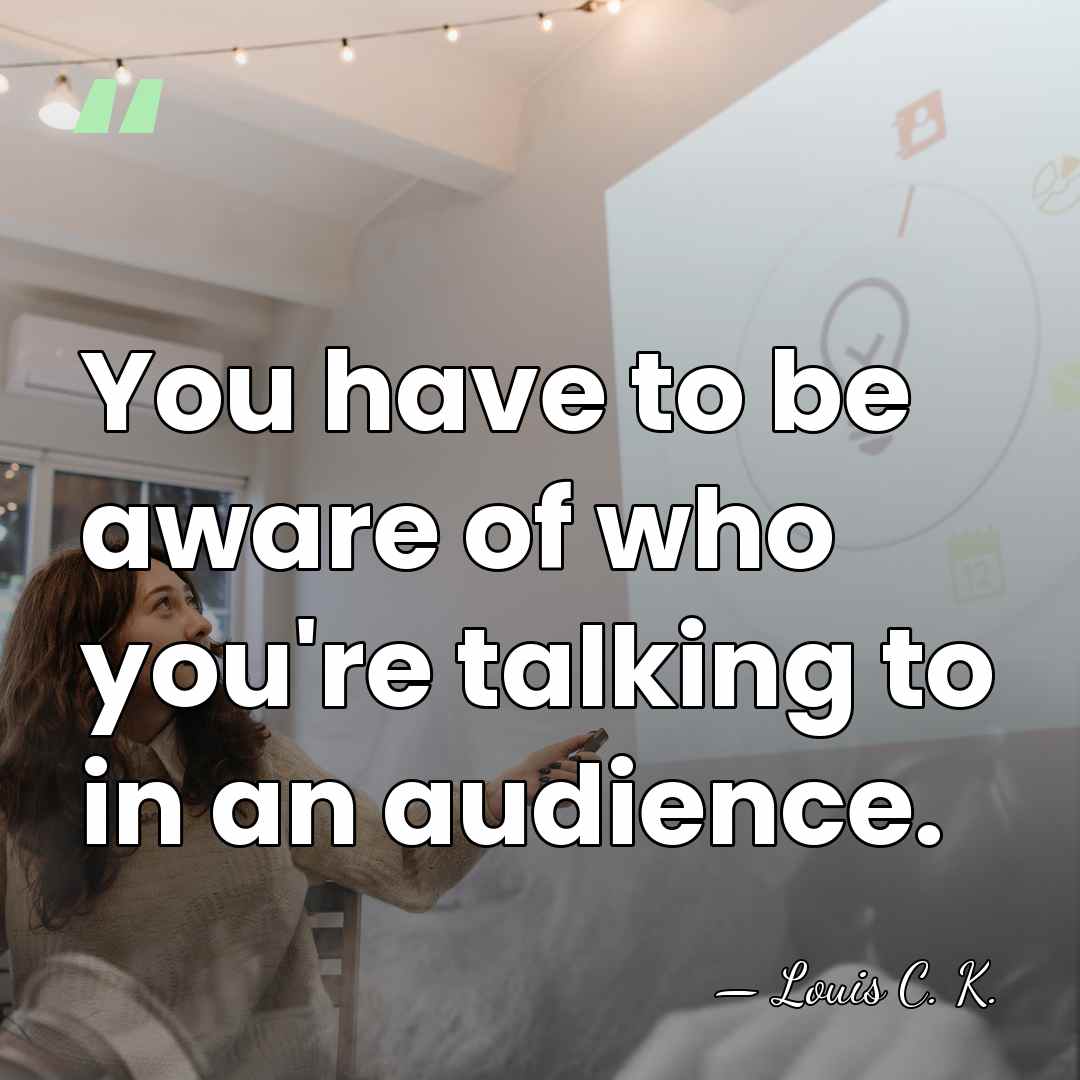 You have to be aware of who you're talking to in an&hellip; - Louis C. K.
