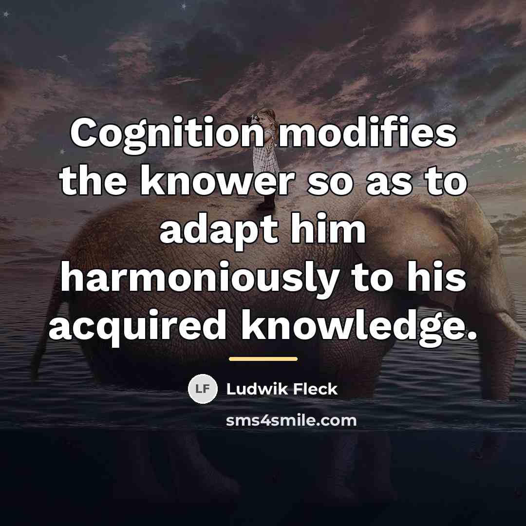 “Cognition modifies the knower so as to adapt him harmoniously…” quote by Ludwik Fleck