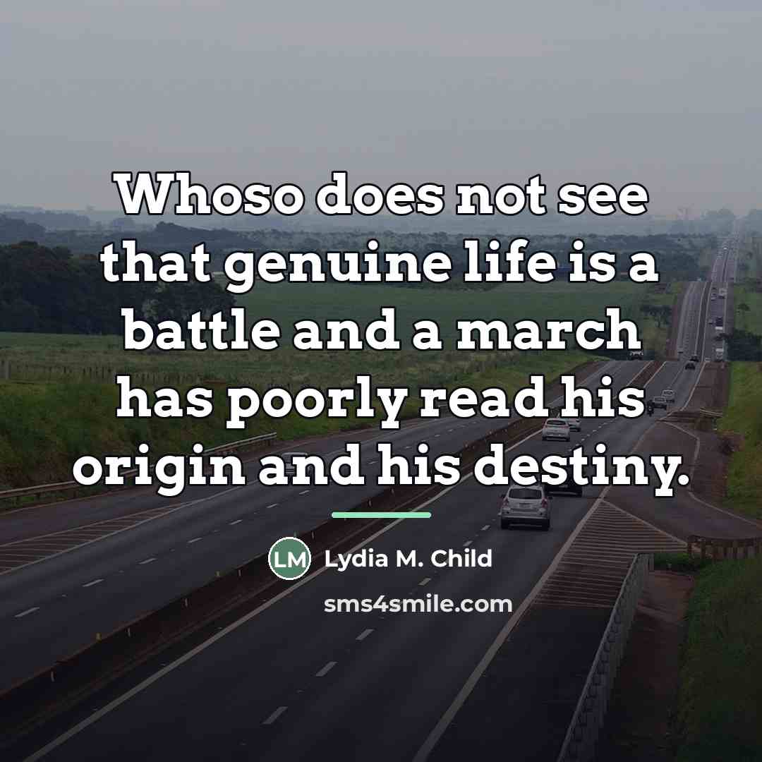 “Whoso does not see that genuine life is a battle…” quote by Lydia M. Child