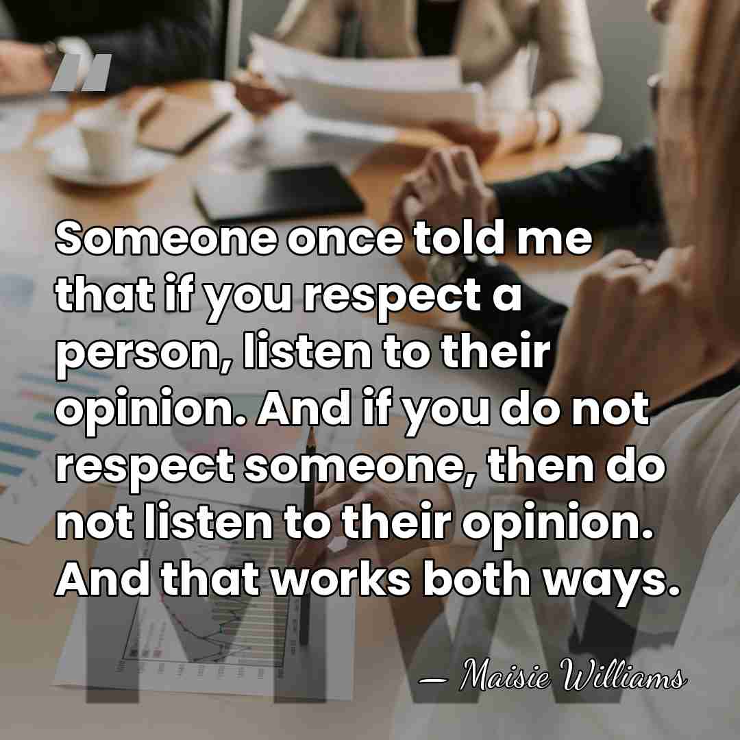 Someone once told me that if you respect a person, listen to&hellip; - Maisie Williams