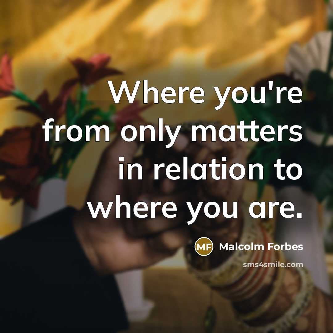 “Where you're from only matters in relation to where you…” quote by Malcolm Forbes