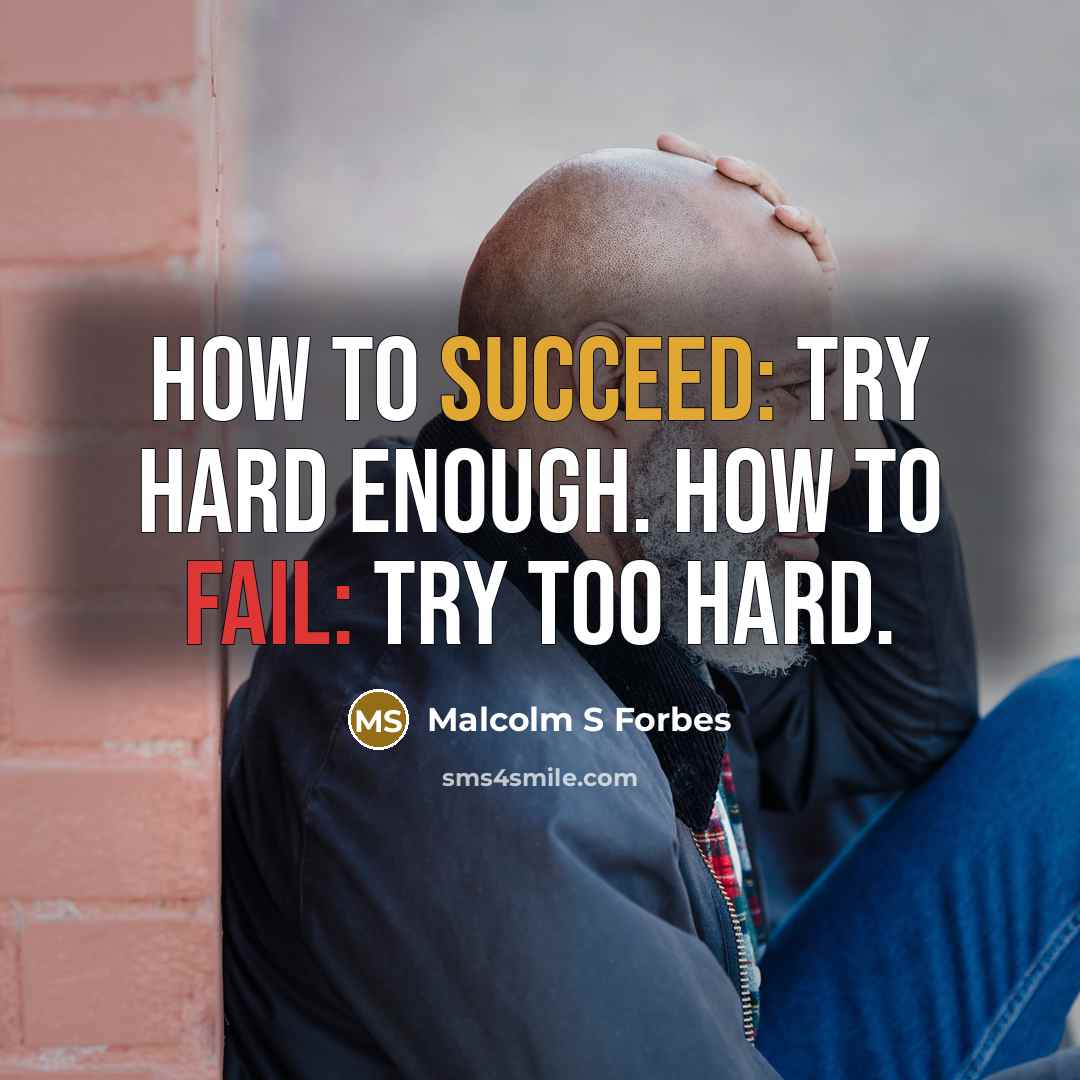“How to succeed: Try hard enough. How to fail: Try too hard.” quote by Malcolm S Forbes