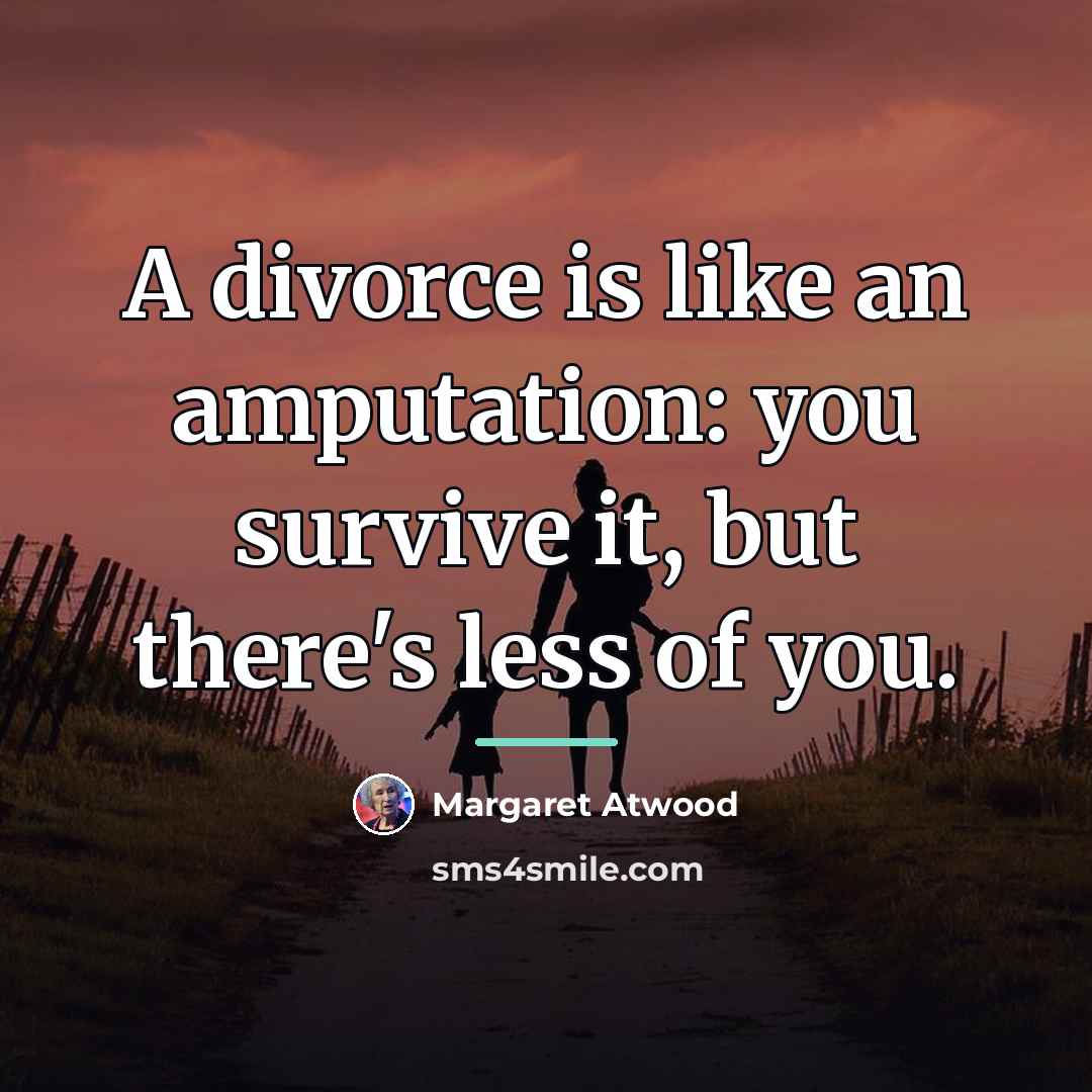 “A divorce is like an amputation: you survive it, but…” quote by Margaret Atwood