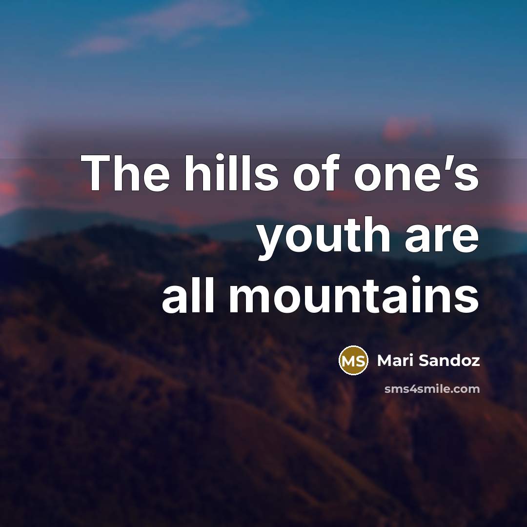 “The hills of one’s youth are all mountains…” quote by Mari Sandoz