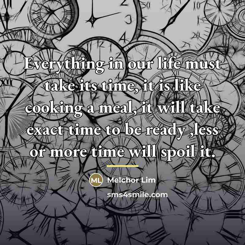 “Everything in our life must take its time, it is…” quote by Melchor Lim