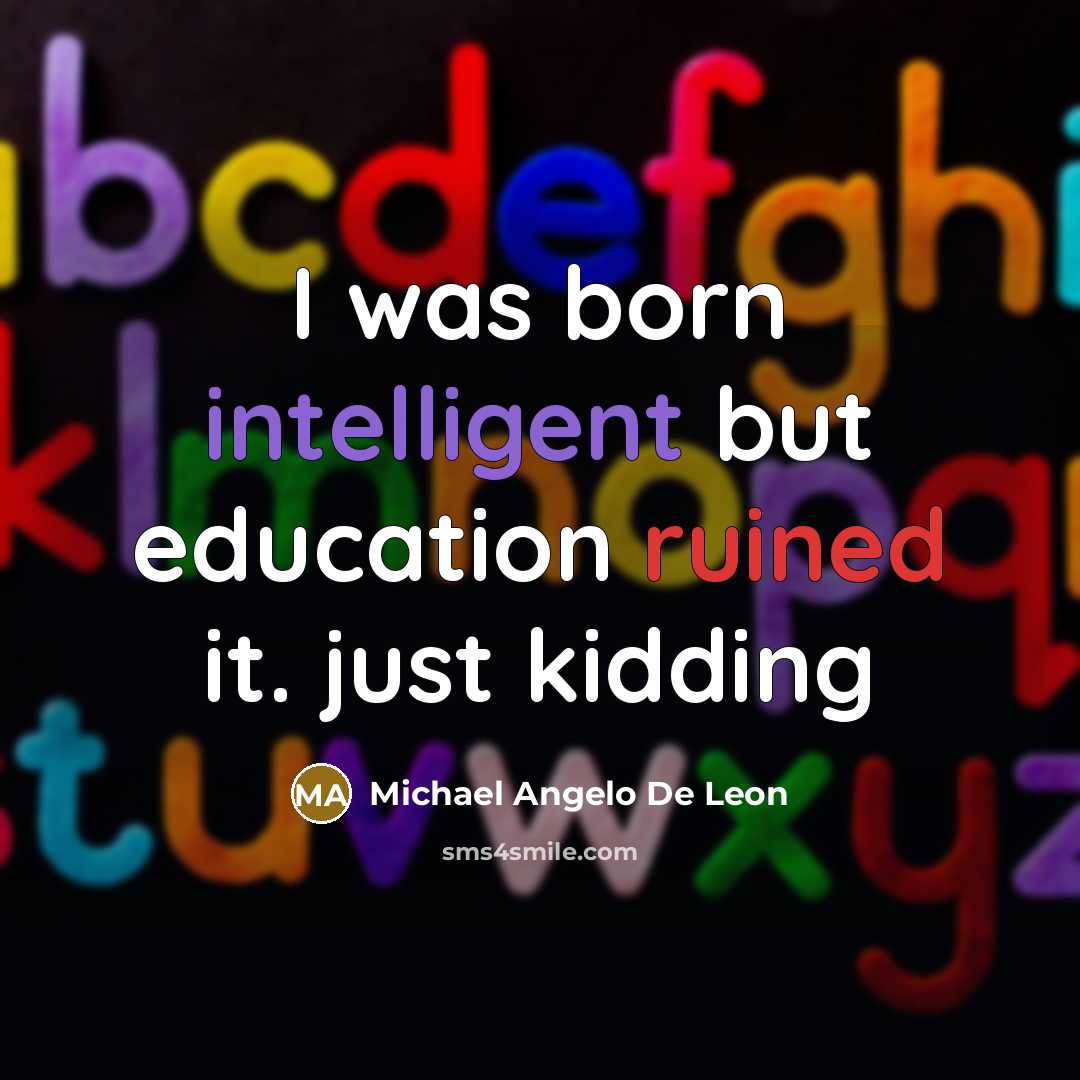 “I was born intelligent but education ruined it. just kidding…” quote by Michael Angelo De Leon