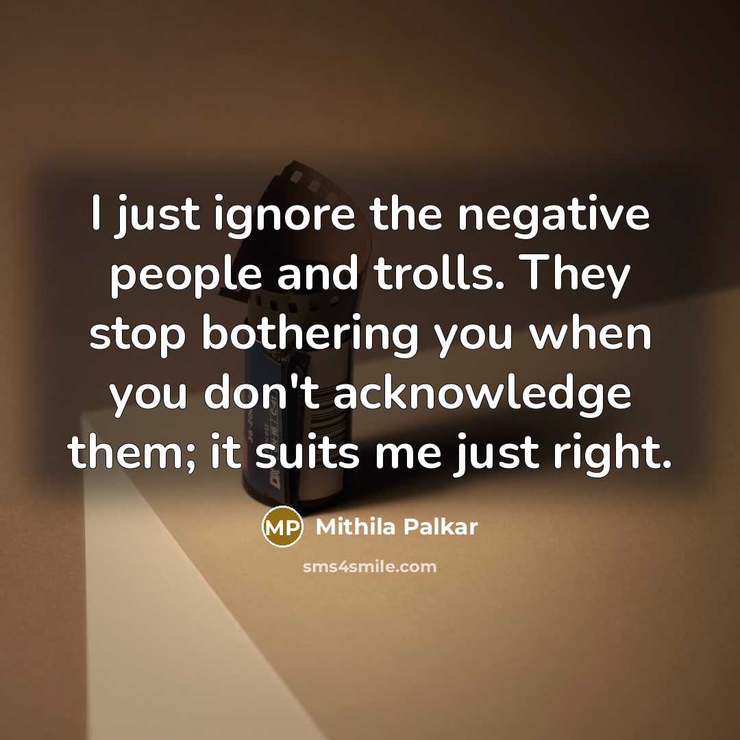 “I just ignore the negative people and trolls. They stop…” quote by Mithila Palkar