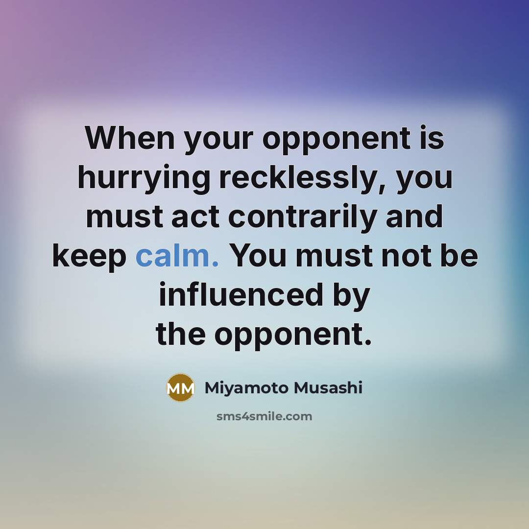 “When your opponent is hurrying recklessly, you must act contrarily…” quote by Miyamoto Musashi