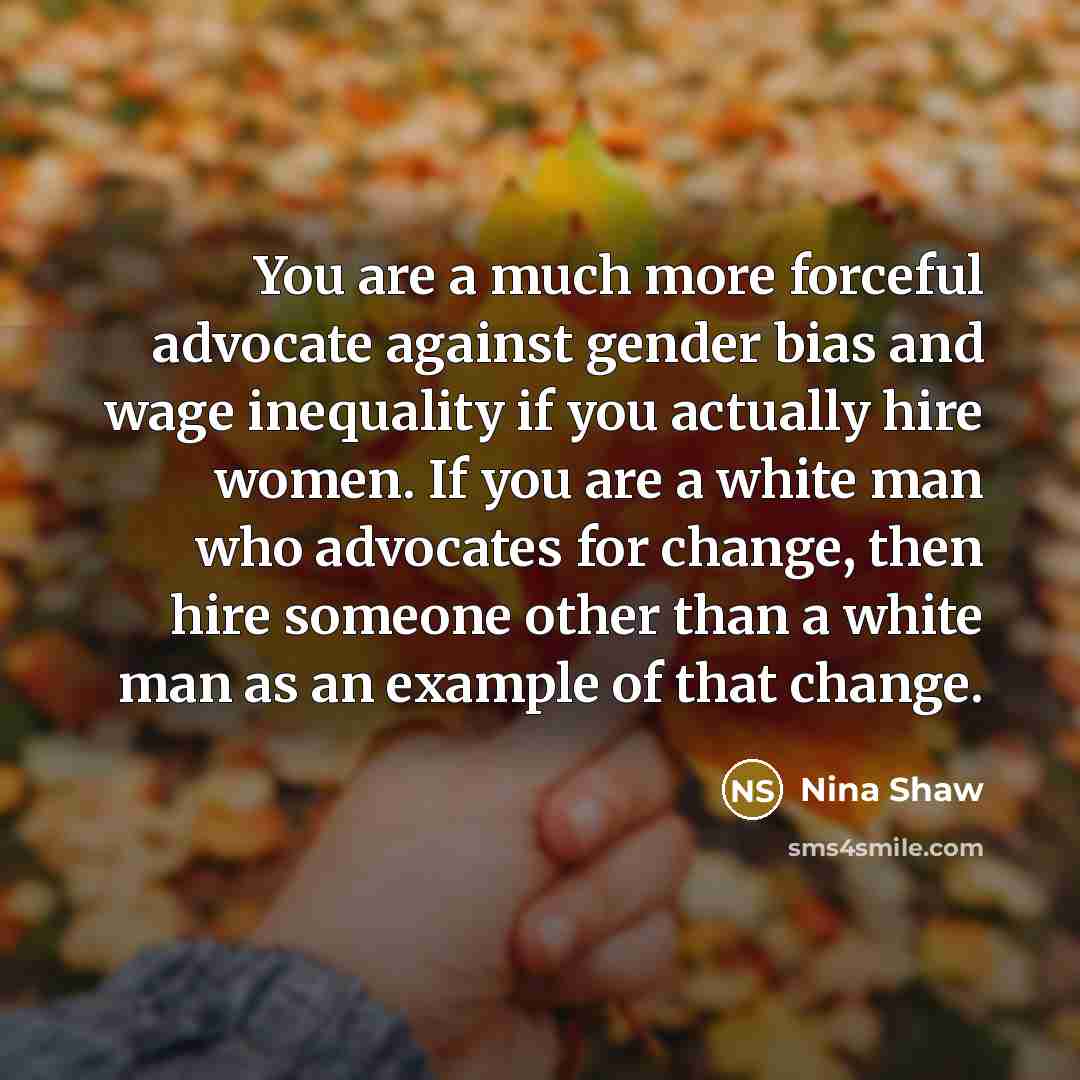 “You are a much more forceful advocate against gender bias…” quote by Nina Shaw