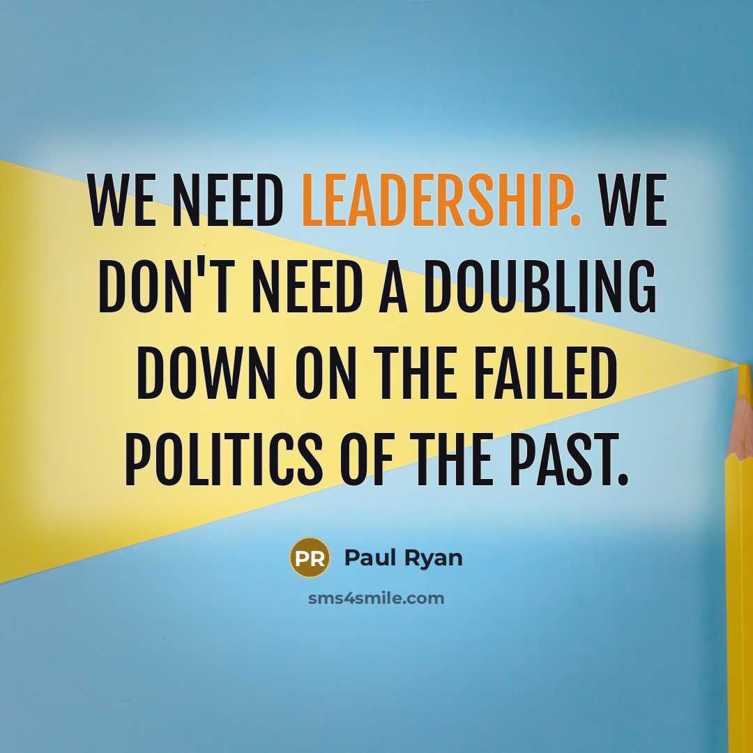 “We need leadership. We don't need a doubling down on…” quote by Paul Ryan