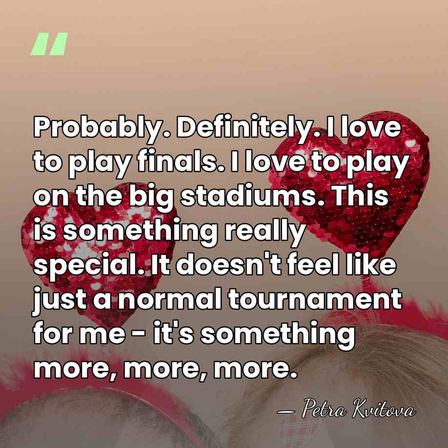 Probably. Definitely. I love to play finals. I love to play on&hellip; - Petra Kvitova