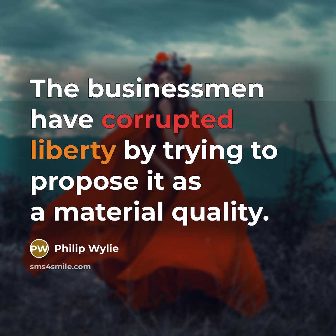 “The businessmen have corrupted liberty by trying to propose it…” quote by Philip Wylie