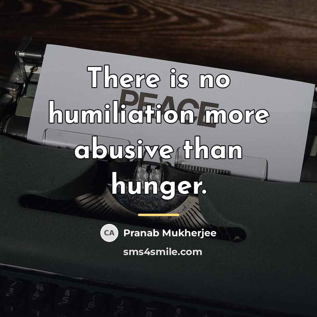 “There is no humiliation more abusive than hunger.…” quote by Pranab Mukherjee