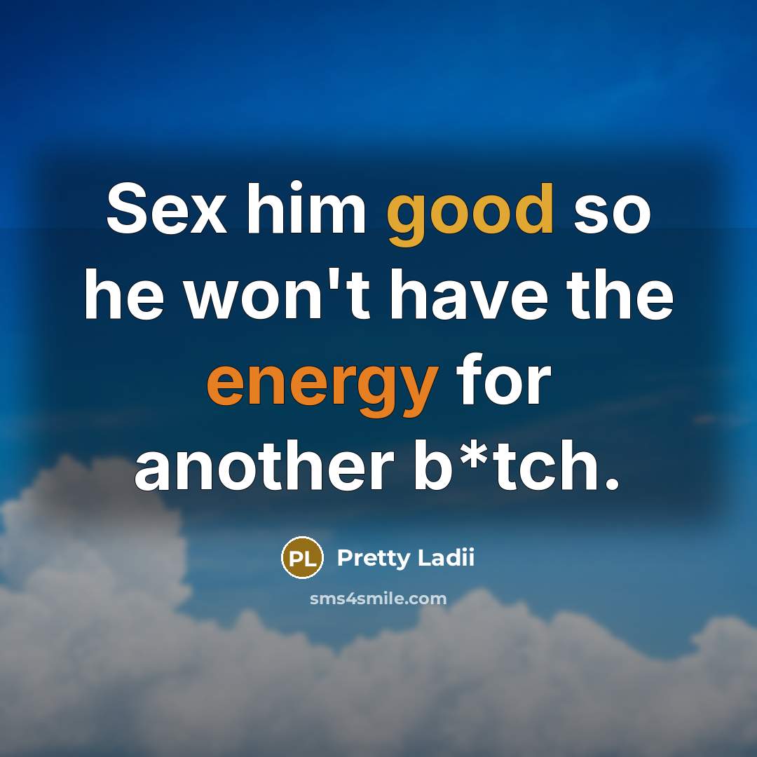 “Sex him good so he won't have the energy for another b*tch.” quote by Pretty Ladii