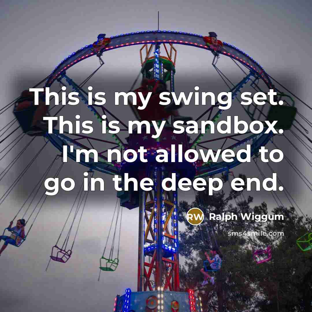 “This is my swing set. This is my sandbox. I'm not allowed to go in the deep end.” quote by Ralph Wiggum