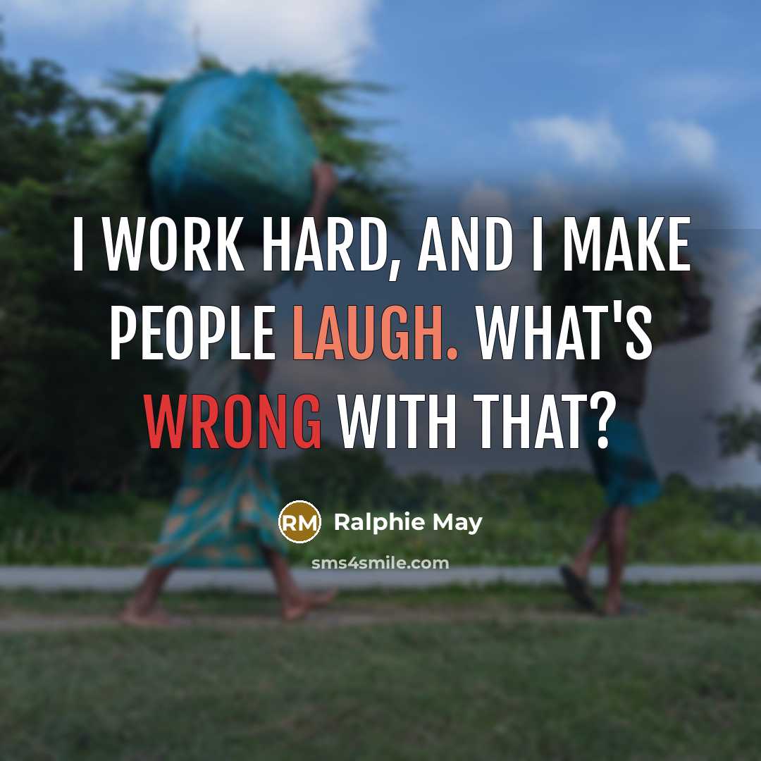 “I work hard, and I make people laugh. What's wrong with that?” quote by Ralphie May